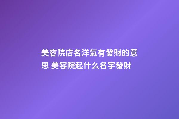 美容院店名洋氣有發財的意思 美容院起什么名字發財-第1張-店鋪起名-玄機派
